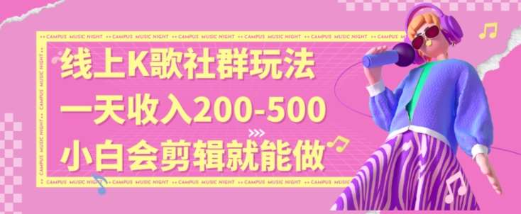 线上K歌社群结合脱单新玩法，无剪辑基础也能日入3位数，长期项目【揭秘】-云笙网创