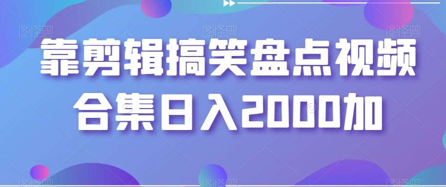 靠剪辑搞笑盘点视频合集日入2000加【揭秘】-云笙网创