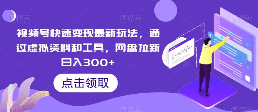 视频号快速变现最新玩法，通过虚拟资料和工具，网盘拉新日入300+【揭秘】-云笙网创