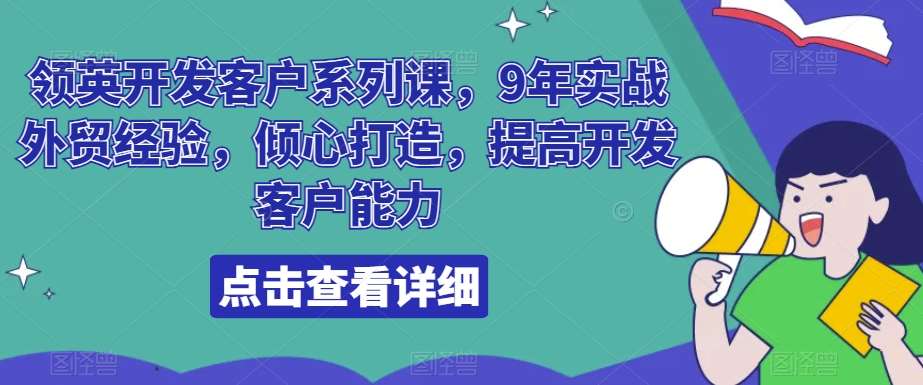 领英开发客户系列课，9年实战外贸经验，倾心打造，提高开发客户能力-云笙网创