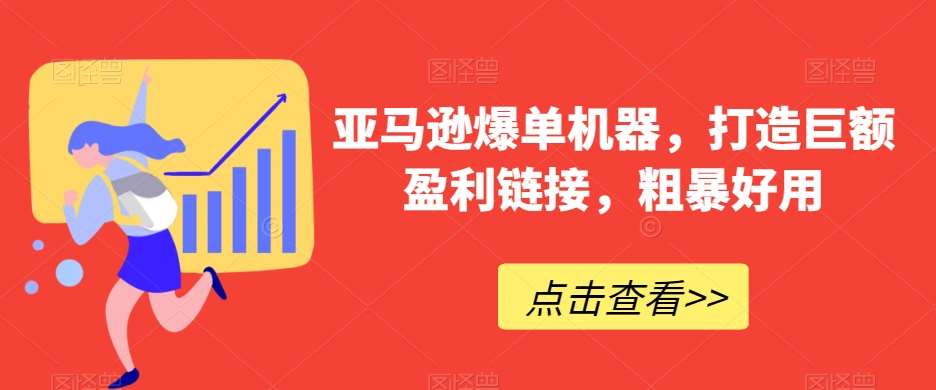 亚马逊爆单机器，打造巨额盈利链接，粗暴好用-云笙网创