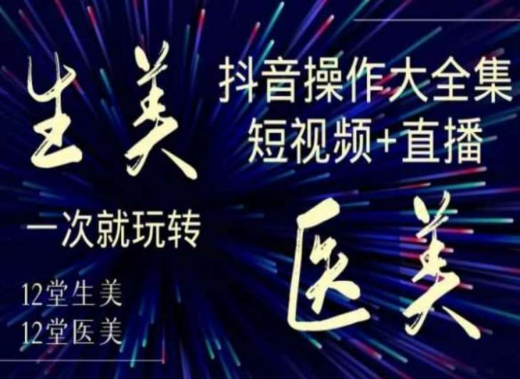 美业全干货·生美·医美抖音操作合集，短视频+直播，一次就玩转-云笙网创