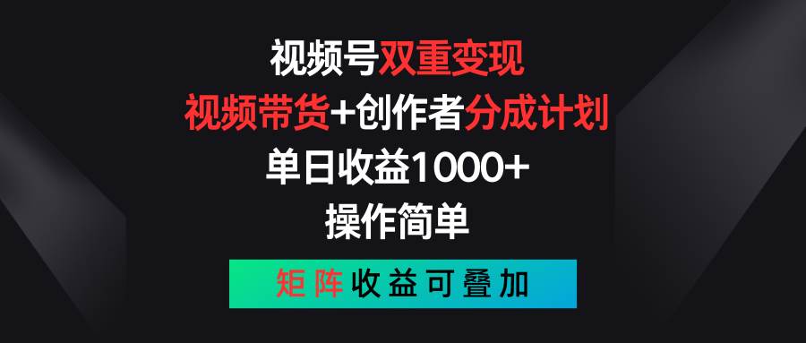 视频号双重变现，视频带货+创作者分成计划 , 单日收益1000+，操作简单，矩阵收益叠加-云笙网创