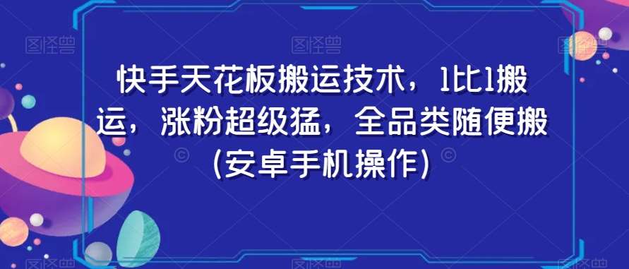 快手天花板搬运技术，1比1搬运，涨粉超级猛，全品类随便搬（安卓手机操作）-云笙网创