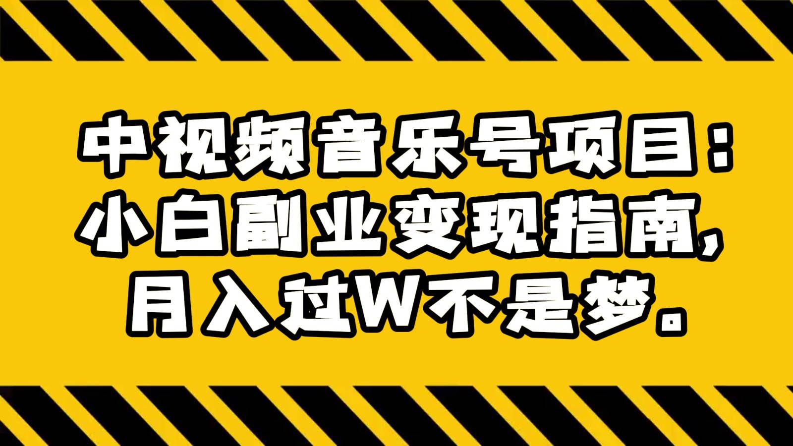 中视频音乐号项目：小白副业变现指南，月入过W不是梦。-云笙网创