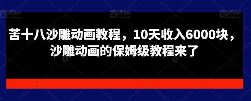 苦十八沙雕动画教程，10天收入6000块，沙雕动画的保姆级教程来了-云笙网创