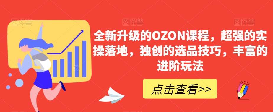 全新升级的OZON课程，超强的实操落地，独创的选品技巧，丰富的进阶玩法-云笙网创