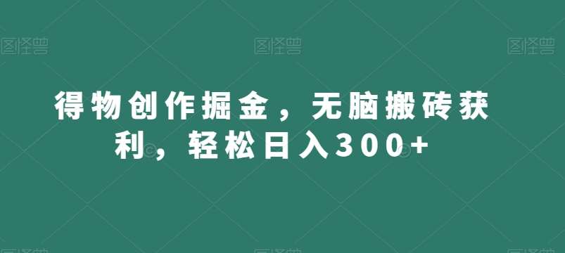 得物创作掘金，无脑搬砖获利，轻松日入300+【揭秘】-云笙网创