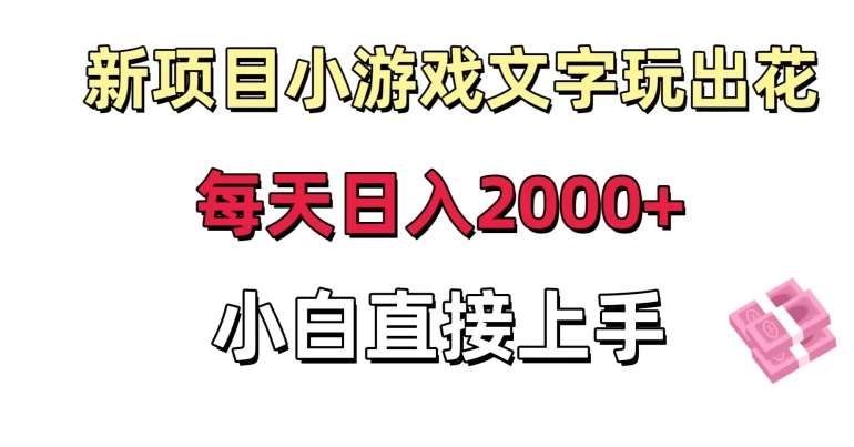 新项目小游戏文字玩出花日入2000+，每天只需一小时，小白直接上手【揭秘】-云笙网创