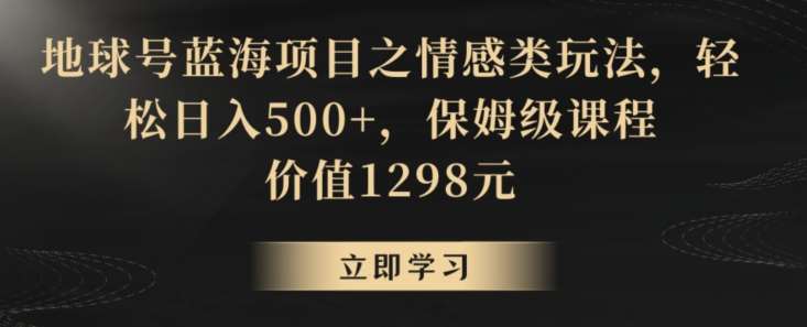 地球号蓝海项目之情感类玩法，轻松日入500+，保姆级课程【揭秘】-云笙网创