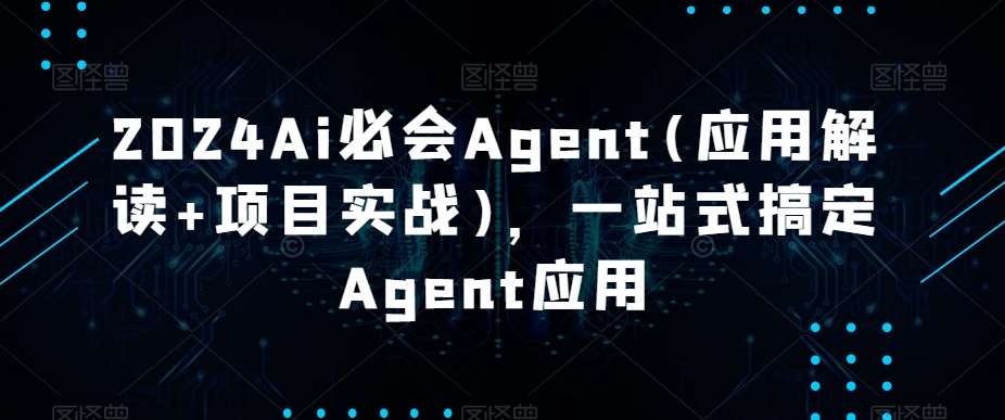 2024Ai必会Agent(应用解读+项目实战)，一站式搞定Agent应用-云笙网创