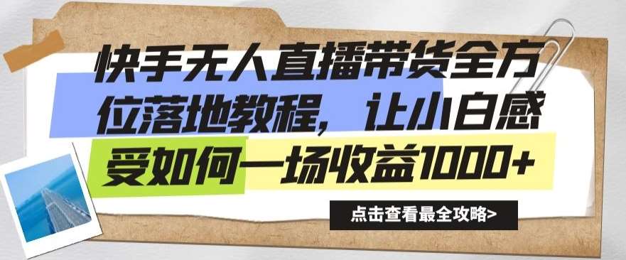 快手无人直播带货全方位落地教程，让小白感受如何一场收益1000+【揭秘】-云笙网创