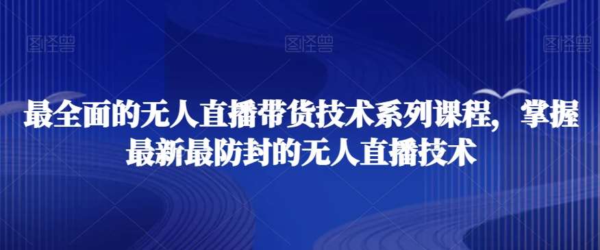 最全面的无人直播‮货带‬技术系‮课列‬程，掌握最新最防封的无人直播技术-云笙网创