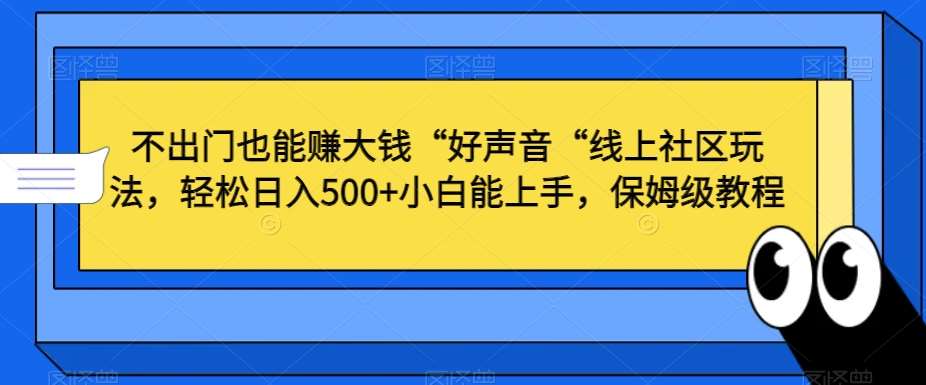 不出门也能赚大钱“好声音“线上社区玩法，轻松日入500+小白能上手，保姆级教程【揭秘】-云笙网创