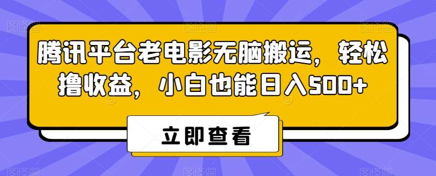 腾讯平台老电影无脑搬运，轻松撸收益，小白也能日入500+【揭秘】-云笙网创