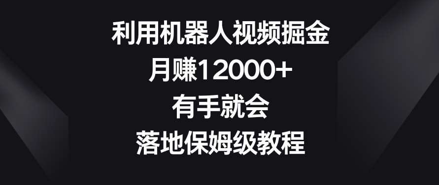 利用机器人视频掘金，月赚12000+，有手就会，落地保姆级教程【揭秘】-云笙网创