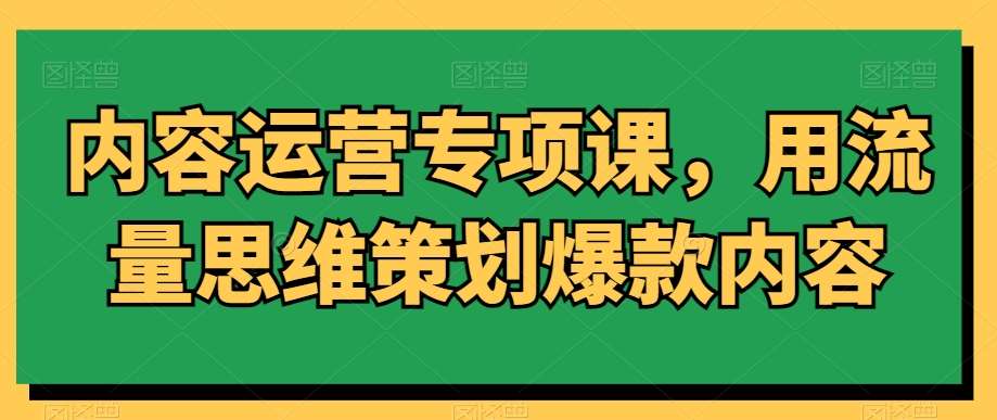 内容运营专项课，用流量思维策划爆款内容-云笙网创