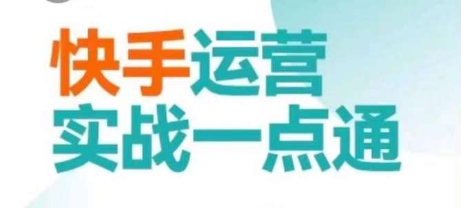 快手运营实战一点通，这套课用小白都能学会的方法教你抢占用户，做好生意-云笙网创