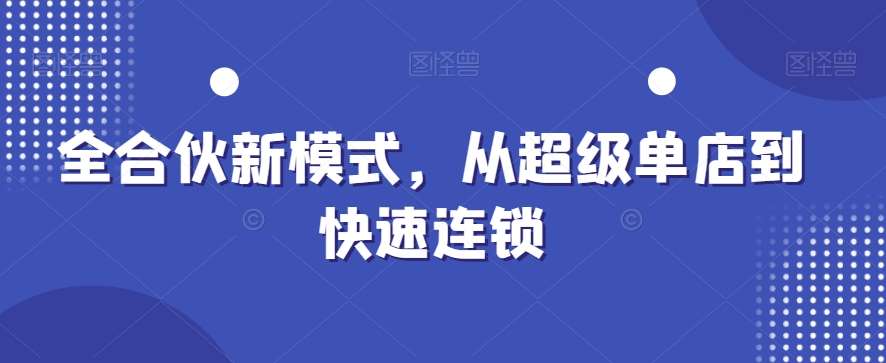 全合伙新模式，从超级单店到快速连锁-云笙网创