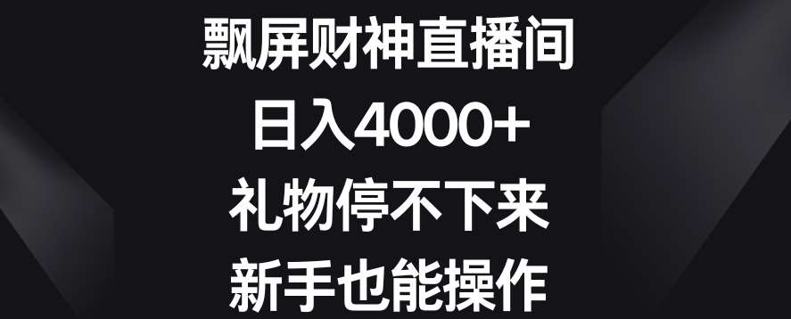 飘屏财神直播间，日入4000+，礼物停不下来，新手也能操作【揭秘】-云笙网创