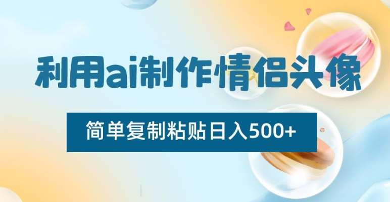 利用ai制作情侣头像，简单复制粘贴日入500+【揭秘】-云笙网创