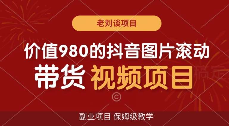 价值980的抖音图片滚动带货视频副业项目，保姆级教学【揭秘】-云笙网创