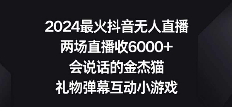 2024最火抖音无人直播，两场直播收6000+，礼物弹幕互动小游戏【揭秘】-云笙网创