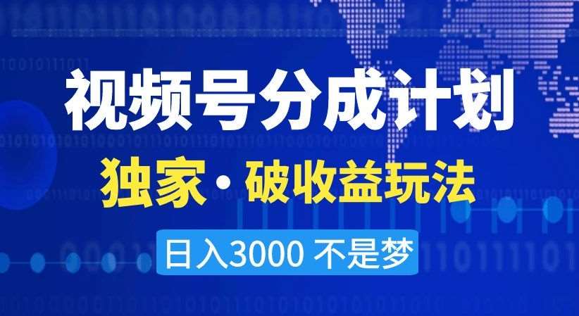 视频号分成计划，独家·破收益玩法，日入3000不是梦【揭秘】-云笙网创