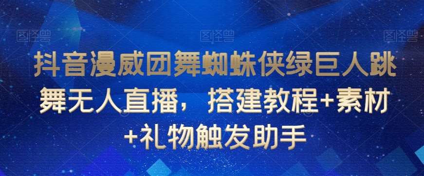 抖音漫威团舞蜘蛛侠绿巨人跳舞无人直播，搭建教程+素材+礼物触发助手-云笙网创