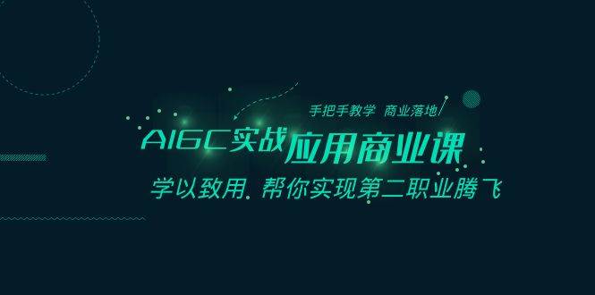 AIGC实战应用商业课：手把手教学 商业落地 学以致用 帮你实现第二职业腾飞-云笙网创