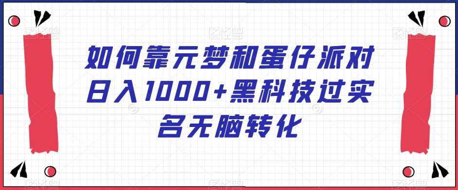 如何靠元梦和蛋仔派对日入1000+黑科技过实名无脑转化【揭秘】-云笙网创