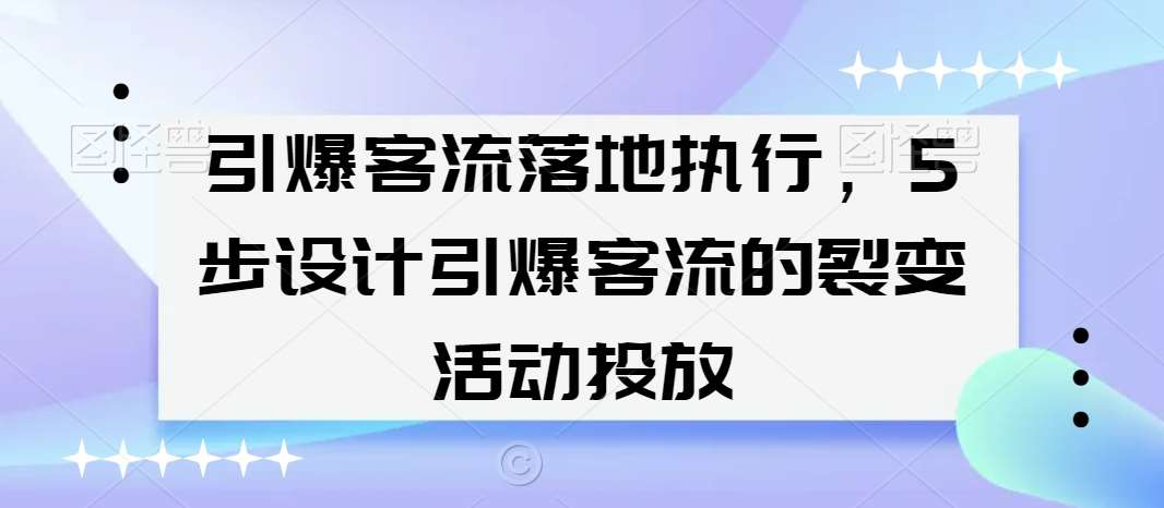 引爆客流落地执行，5步设计引爆客流的裂变活动投放-云笙网创