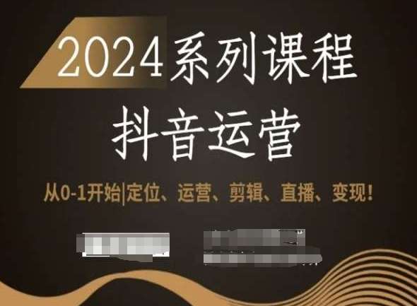 2024抖音运营全套系列课程，从0-1开始，定位、运营、剪辑、直播、变现！-云笙网创