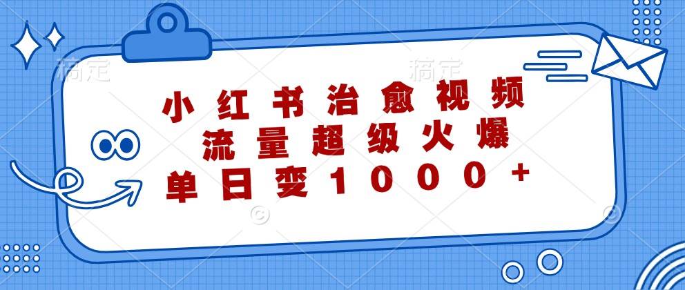 小红书治愈视频，流量超级火爆，单日变现1000+-云笙网创