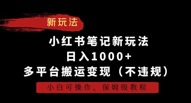 小红书笔记新玩法，日入1000+，多平台搬运变现（不违规），小白可操作，保姆级教程【揭秘】-云笙网创