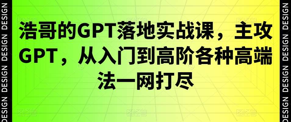 浩哥的GPT落地实战课，主攻GPT，从入门到高阶各种高端法一网打尽-云笙网创