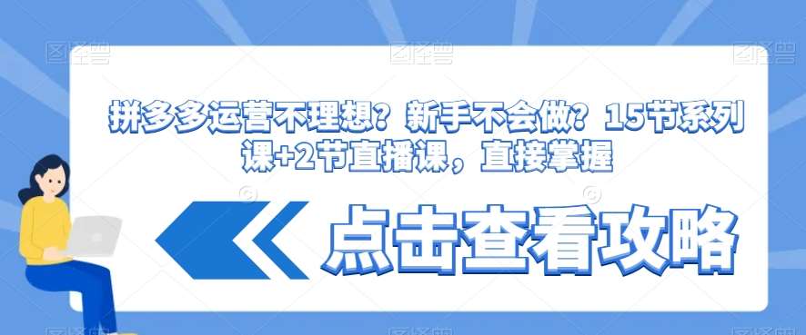 拼多多运营不理想？新手不会做？​15节系列课+2节直播课，直接掌握-云笙网创