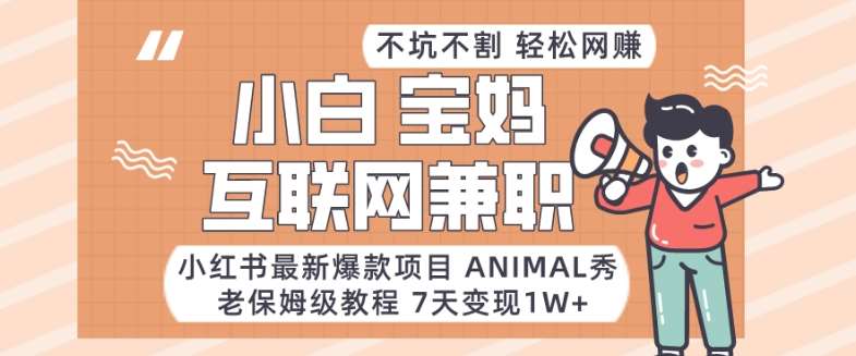 小红书最新爆款项目Animal秀，老保姆级教程，7天变现1w+【揭秘】-云笙网创