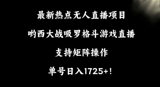 最新热点无人直播项目，哟西大战吸罗格斗游戏直播，支持矩阵操作，单号日入1725+【揭秘】-云笙网创