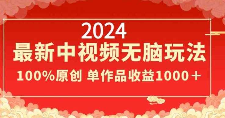 2024最新中视频无脑玩法，作品制作简单，100%原创，单作品收益1000＋【揭秘】-云笙网创