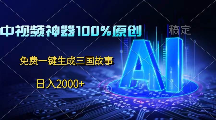 中视频神器100%过原创，免费AI一键生成三国故事，日入2000+-云笙网创