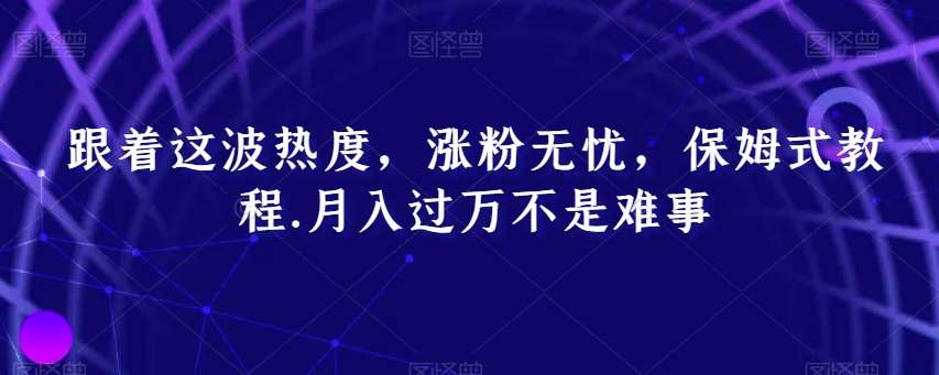 跟着这波热度，涨粉无忧，保姆式教程，月入过万不是难事【揭秘】-云笙网创