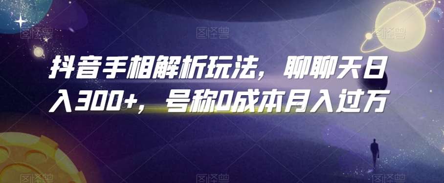 抖音手相解析玩法，聊聊天日入300+，号称0成本月入过万【揭秘】-云笙网创