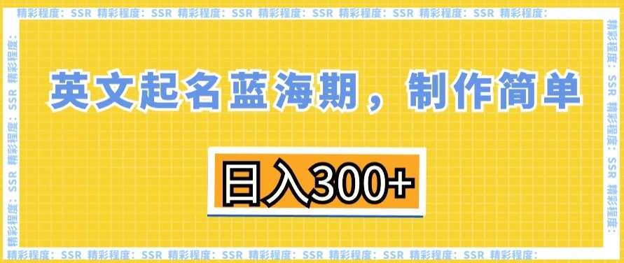 英文起名蓝海期，制作简单，日入300+【揭秘】-云笙网创