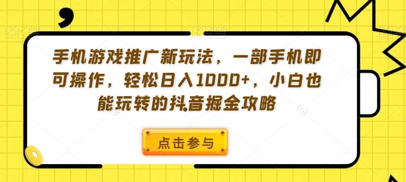 手机游戏推广新玩法，一部手机即可操作，轻松日入1000+，小白也能玩转的抖音掘金攻略【揭秘】-云笙网创