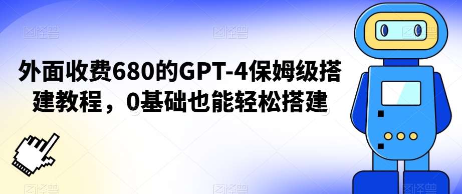 外面收费680的GPT-4保姆级搭建教程，0基础也能轻松搭建【揭秘】-云笙网创