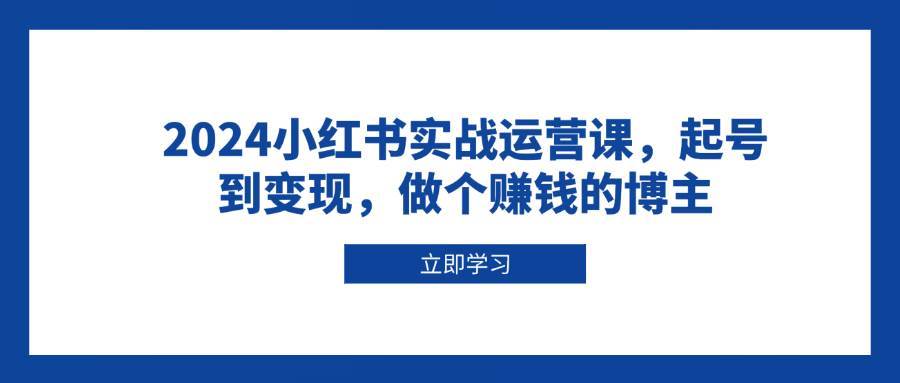 2024小红书实战运营课，起号到变现，做个赚钱的博主-云笙网创