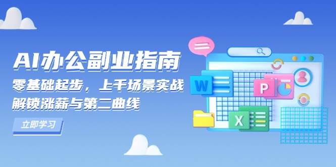 （13777期）AI 办公副业指南：零基础起步，上千场景实战，解锁涨薪与第二曲线-云笙网创