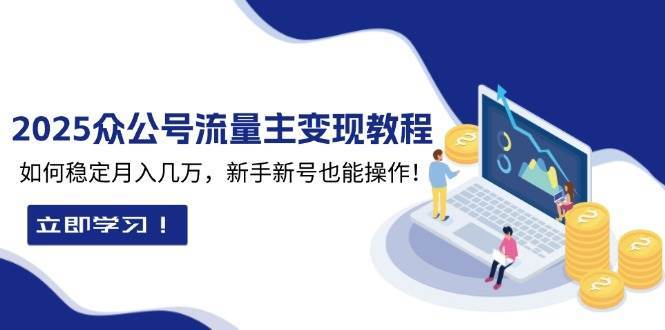 2025众公号流量主变现教程：如何稳定月入几万，新手新号也能操作-云笙网创