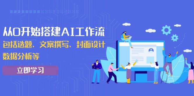 （13949期）从0开始搭建AI工作流，包括选题、文案撰写、封面设计、数据分析等-云笙网创